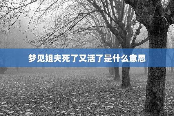 梦见姐夫死了又活了是什么意思