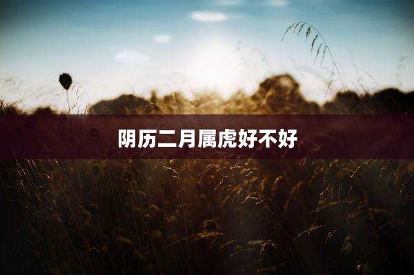 阴历二月属虎好不好