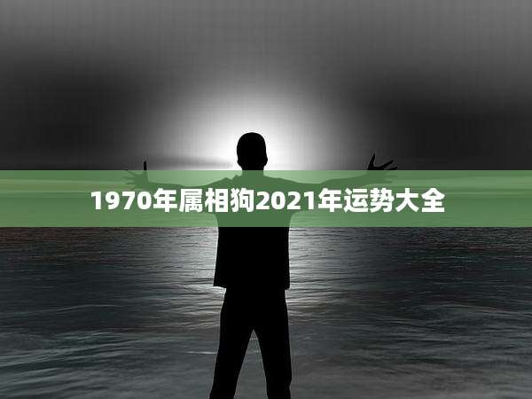 1970年属相狗2021年运势大全