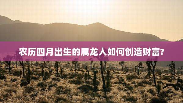 农历四月出生的属龙人如何创造财富?