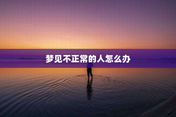 梦见不正常的人怎么办
