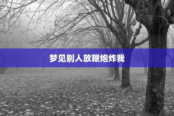 梦见别人放鞭炮炸我