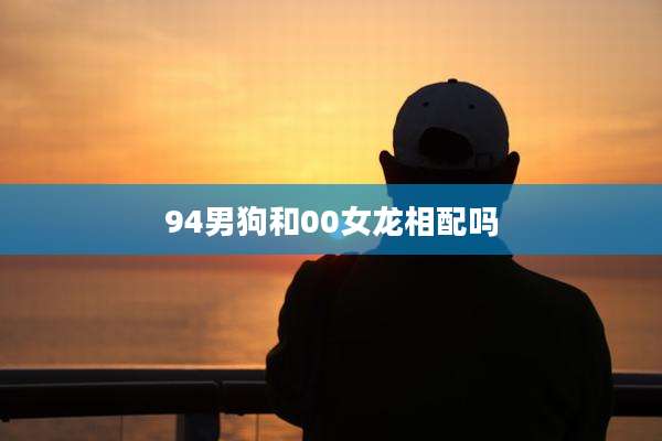 94男狗和00女龙相配吗