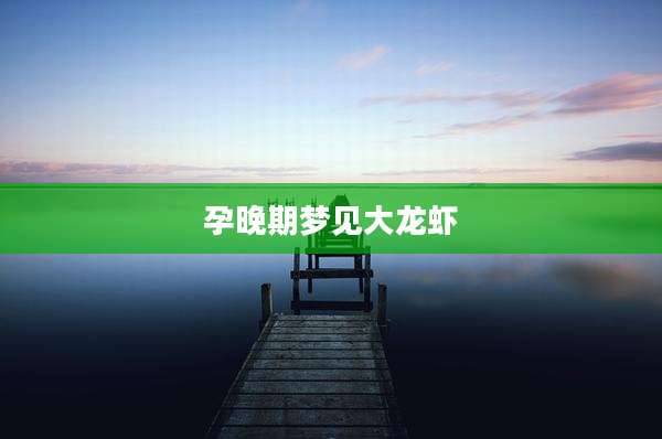 孕晚期梦见大龙虾
