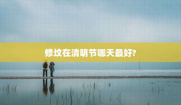 修坟在清明节哪天最好?
