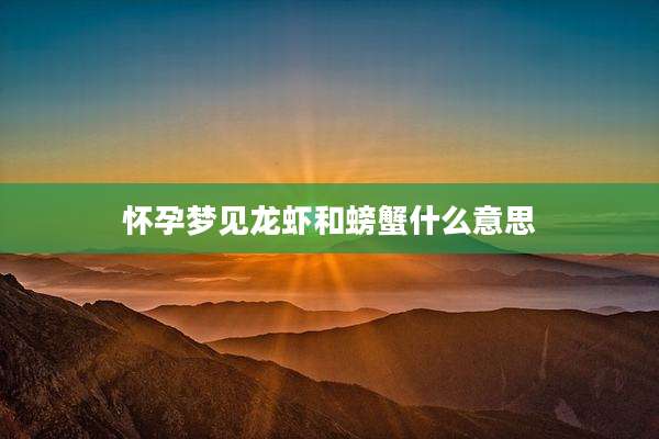 怀孕梦见龙虾和螃蟹什么意思