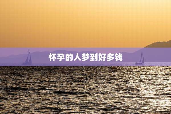 怀孕的人梦到好多钱