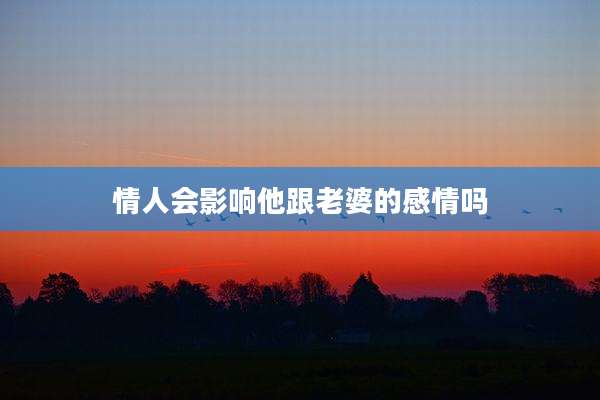 情人会影响他跟老婆的感情吗