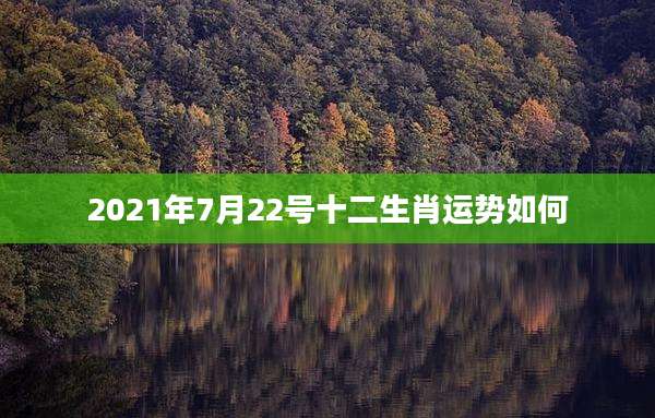 2021年7月22号十二生肖运势如何