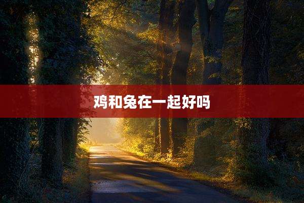 鸡和兔在一起好吗