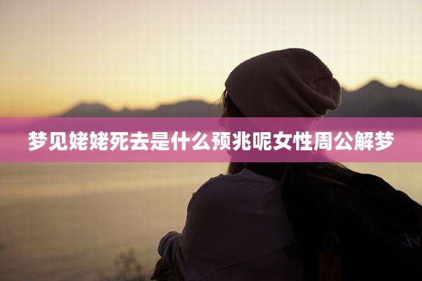 梦见姥姥死去是什么预兆呢女性周公解梦