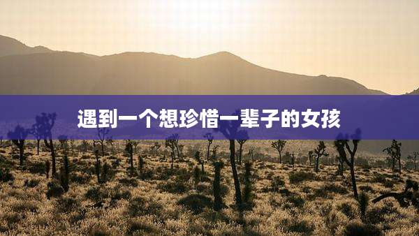 遇到一个想珍惜一辈子的女孩