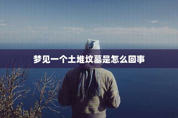梦见一个土堆坟墓是怎么回事