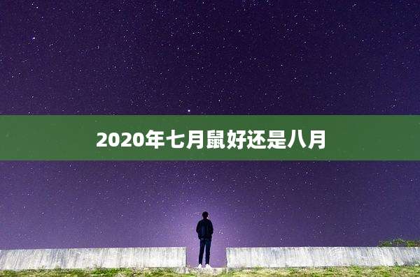 2020年七月鼠好还是八月