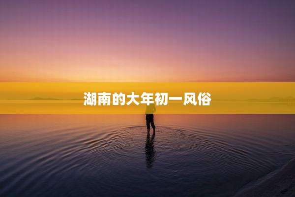 湖南的大年初一风俗