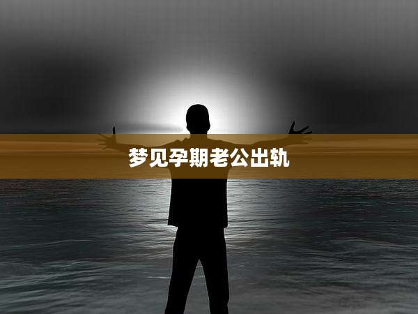 梦见孕期老公出轨