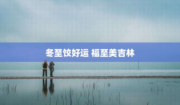 冬至饺好运 福至美吉林