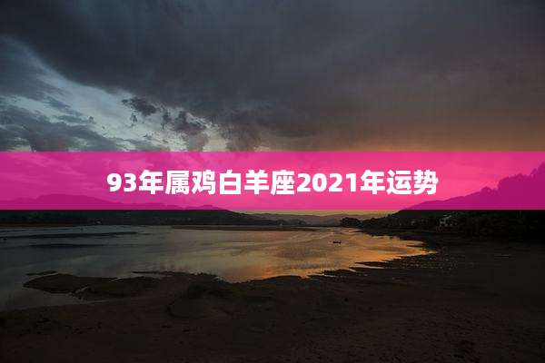 93年属鸡白羊座2021年运势