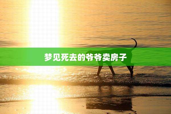 梦见死去的爷爷卖房子