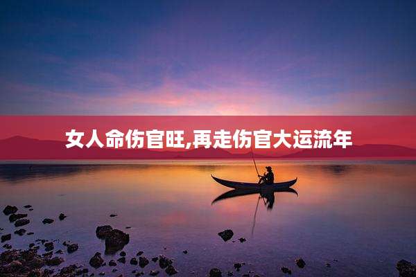 女人命伤官旺,再走伤官大运流年