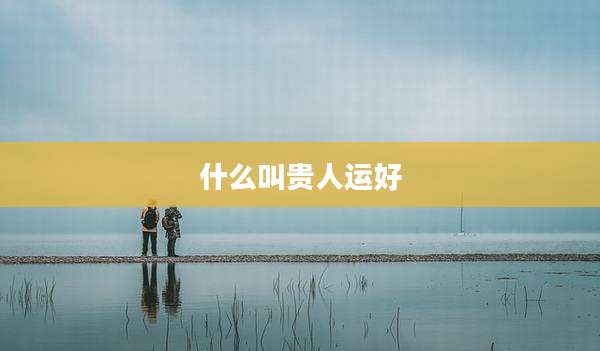 什么叫贵人运好