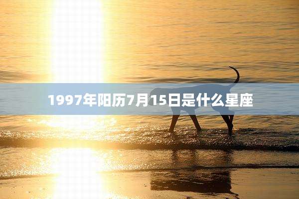 1997年阳历7月15日是什么星座