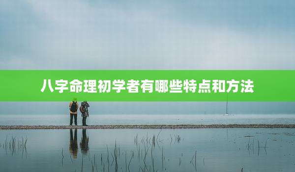 八字命理初学者有哪些特点和方法