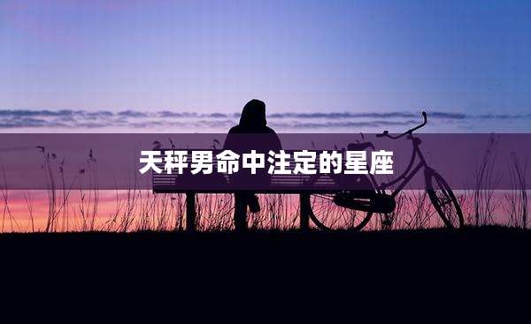 天秤男命中注定的星座