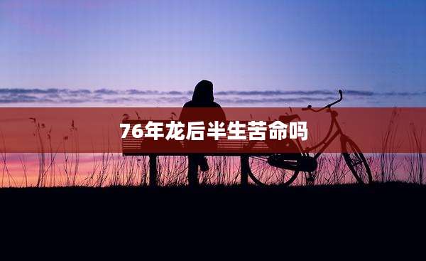 76年龙后半生苦命吗