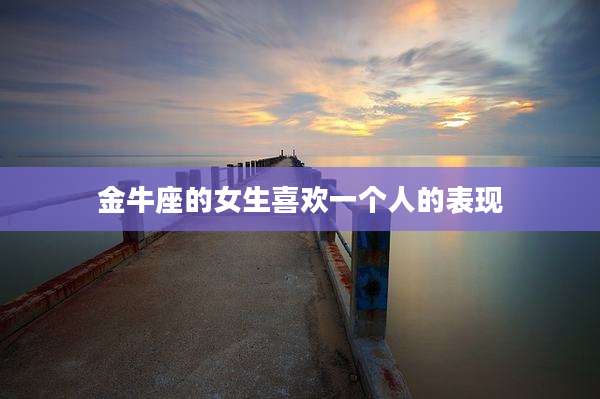 金牛座的女生喜欢一个人的表现