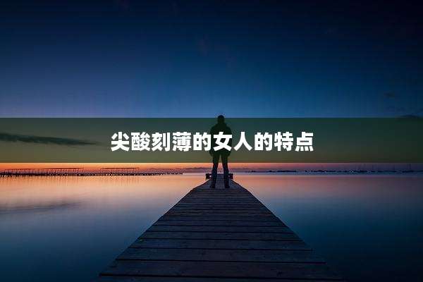 尖酸刻薄的女人的特点
