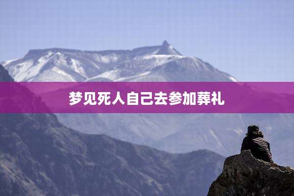 梦见死人自己去参加葬礼