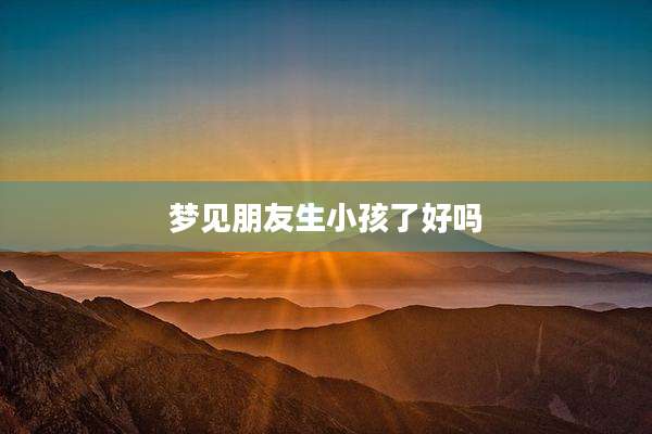 梦见朋友生小孩了好吗