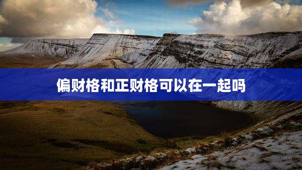 偏财格和正财格可以在一起吗