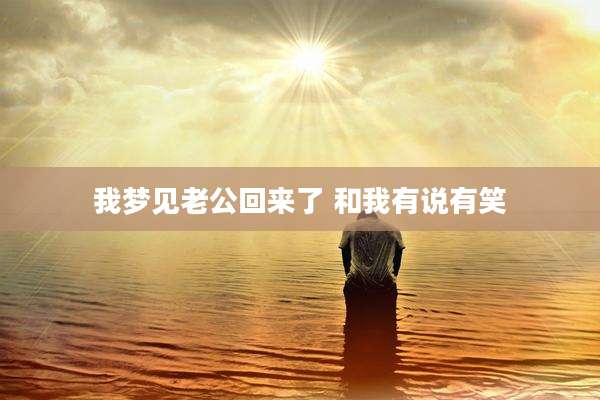 我梦见老公回来了 和我有说有笑