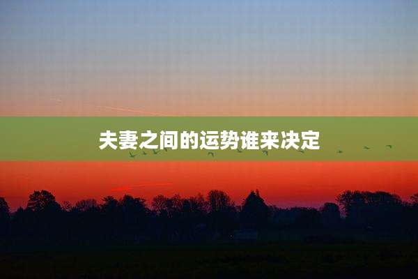 夫妻之间的运势谁来决定