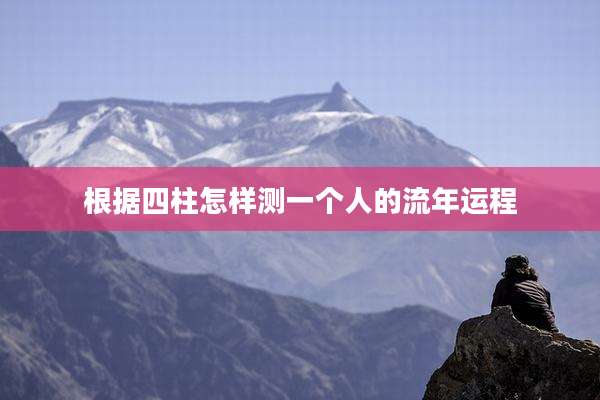 根据四柱怎样测一个人的流年运程