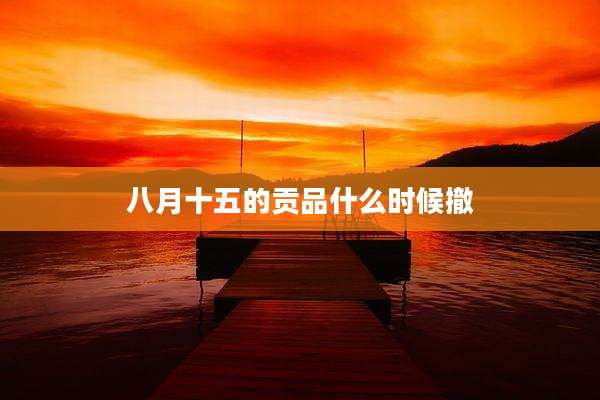 八月十五的贡品什么时候撤