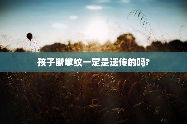 孩子断掌纹一定是遗传的吗?
