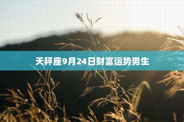 天秤座9月24日财富运势男生