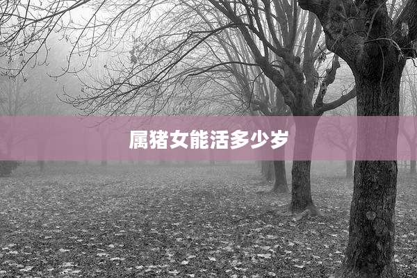 属猪女能活多少岁