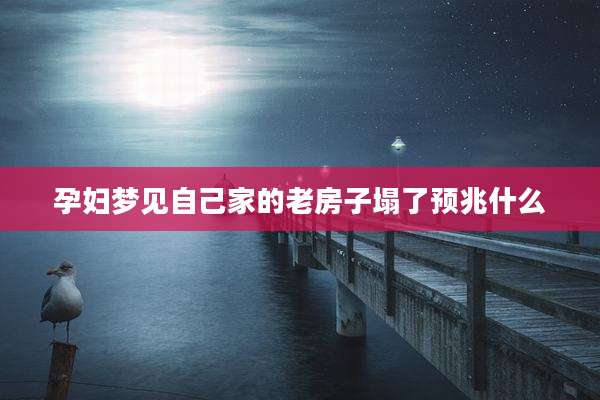 孕妇梦见自己家的老房子塌了预兆什么