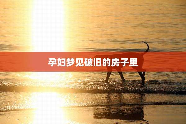 孕妇梦见破旧的房子里