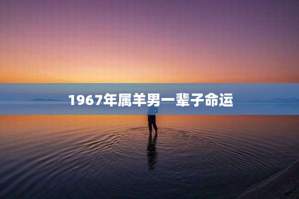 1967年属羊男一辈子命运