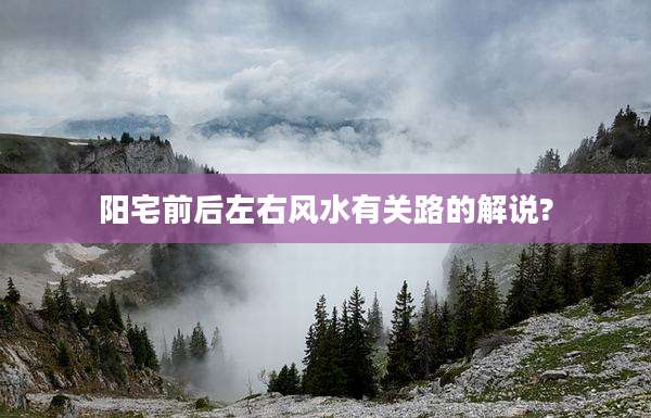 阳宅前后左右风水有关路的解说?