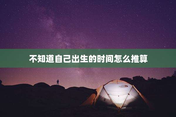 不知道自己出生的时间怎么推算