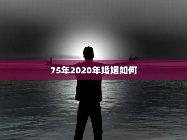 75年2020年婚姻如何