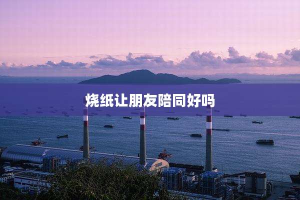 烧纸让朋友陪同好吗