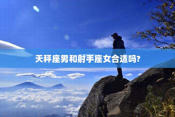 天秤座男和射手座女合适吗?