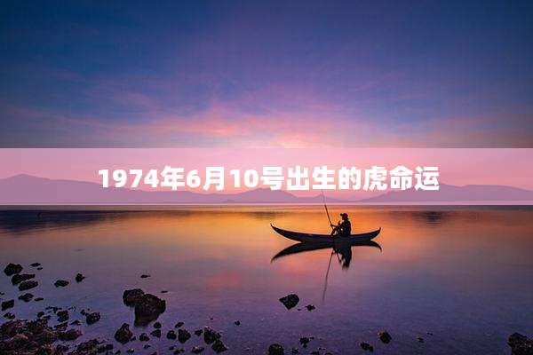 1974年6月10号出生的虎命运